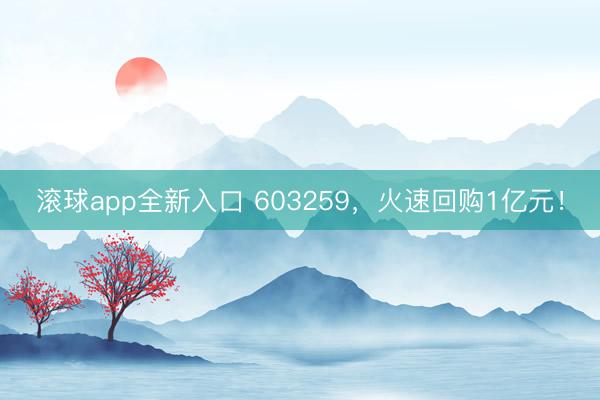 滚球app全新入口 603259，火速回购1亿元！