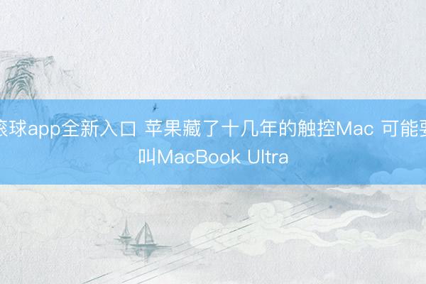 滚球app全新入口 苹果藏了十几年的触控Mac 可能要叫MacBook Ultra