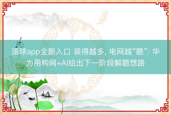 滚球app全新入口 装得越多, 电网越“脆”: 华为用构网+AI给出下一阶段解题想路