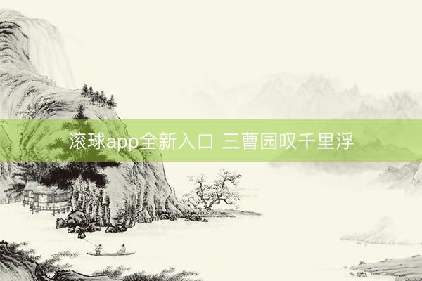 滚球app全新入口 三曹园叹千里浮