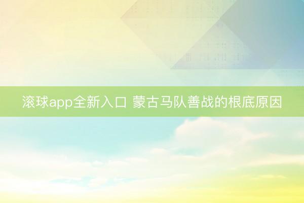滚球app全新入口 蒙古马队善战的根底原因