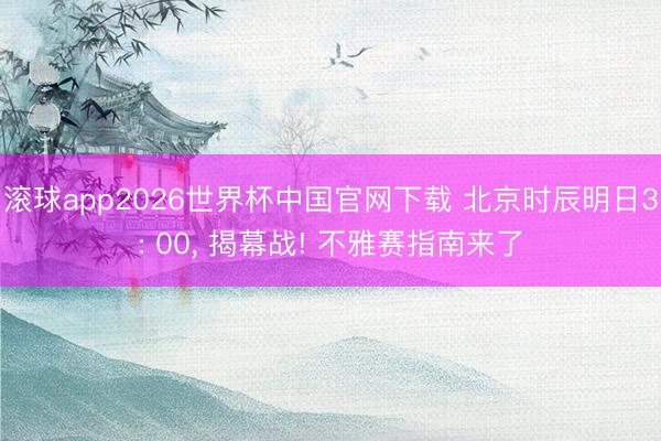 滚球app2026世界杯中国官网下载 北京时辰明日3: 00, 揭幕战! 不雅赛指南来了