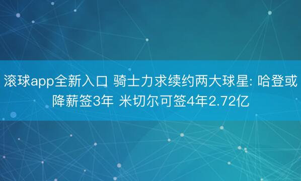 滚球app全新入口 骑士力求续约两大球星: 哈登或降薪签3年 米切尔可签4年2.72亿