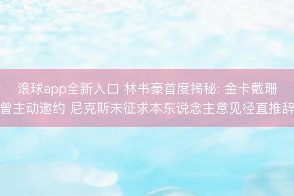 滚球app全新入口 林书豪首度揭秘: 金卡戴珊曾主动邀约 尼克斯未征求本东说念主意见径直推辞