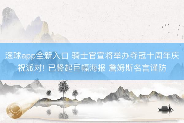 滚球app全新入口 骑士官宣将举办夺冠十周年庆祝派对! 已竖起巨幅海报 詹姆斯名言谨防