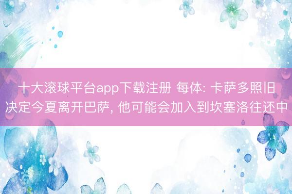 十大滚球平台app下载注册 每体: 卡萨多照旧决定今夏离开巴萨, 他可能会加入到坎塞洛往还中