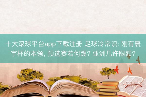 十大滚球平台app下载注册 足球冷常识: 刚有寰宇杯的本领, 预选赛若何踢? 亚洲几许限额?