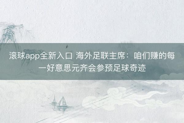 滚球app全新入口 海外足联主席:咱们赚的每一好意思元齐会参预足球奇迹
