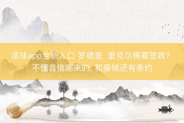滚球app全新入口 罗德里: 里克尔梅要签我? 不懂音信哪来的, 和曼城还有条约