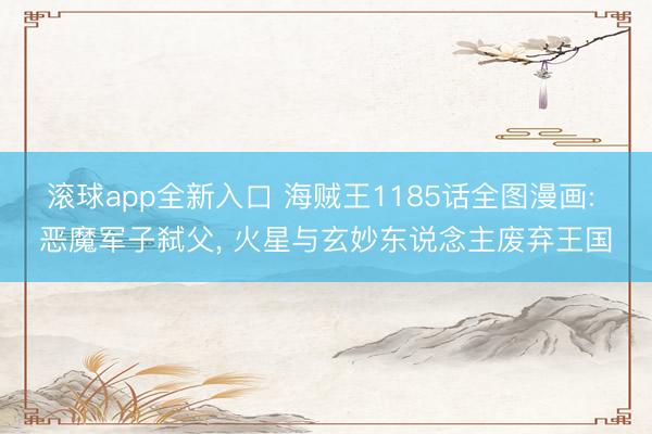 滚球app全新入口 海贼王1185话全图漫画: 恶魔军子弑父, 火星与玄妙东说念主废弃王国