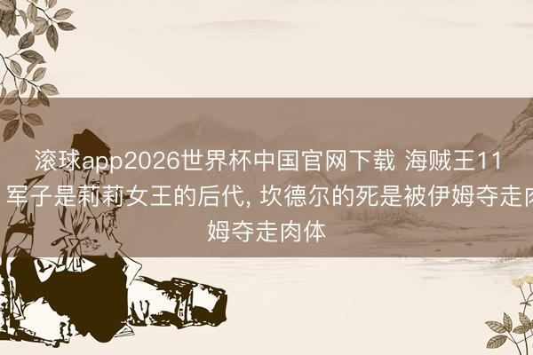 滚球app2026世界杯中国官网下载 海贼王1186, 军子是莉莉女王的后代, 坎德尔的死是被伊姆夺走肉体