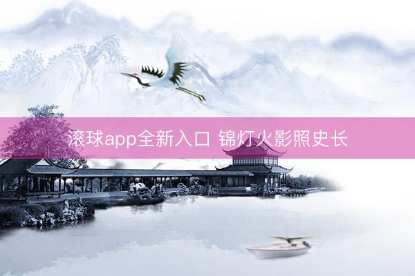 滚球app全新入口 锦灯火影照史长