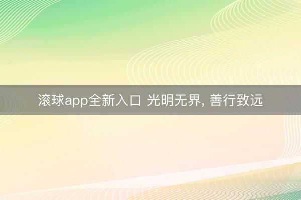 滚球app全新入口 光明无界, 善行致远