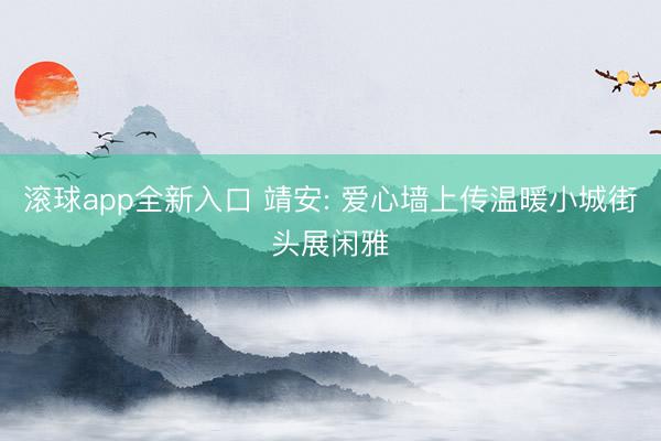 滚球app全新入口 靖安: 爱心墙上传温暖小城街头展闲雅