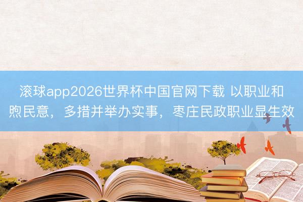 滚球app2026世界杯中国官网下载 以职业和煦民意，多措并举办实事，枣庄民政职业显生效