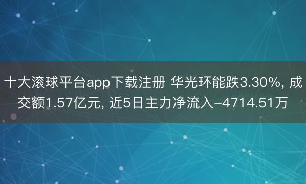 十大滚球平台app下载注册 华光环能跌3.30%, 成交额1.57亿元, 近5日主力净流入-4714.51万