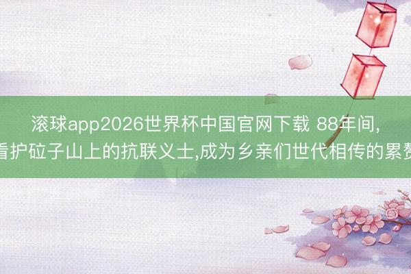 滚球app2026世界杯中国官网下载 88年间,看护砬子山上的抗联义士,成为乡亲们世代相传的累赘