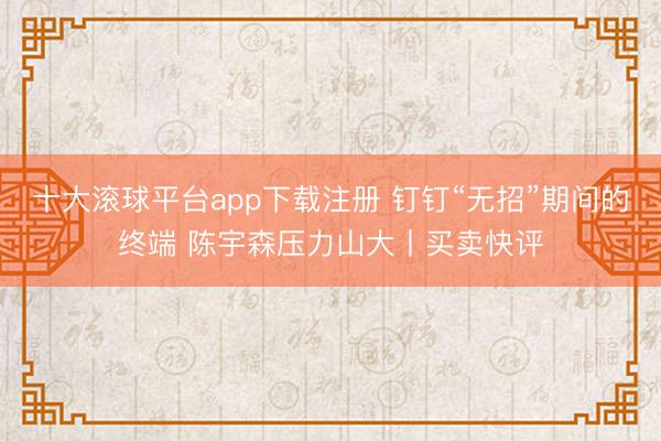 十大滚球平台app下载注册 钉钉“无招”期间的终端 陈宇森压力山大丨买卖快评