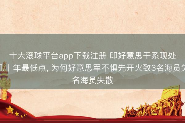 十大滚球平台app下载注册 印好意思干系现处于几十年最低点, 为何好意思军不惧先开火致3名海员失散