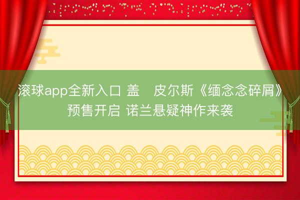 滚球app全新入口 盖・皮尔斯《缅念念碎屑》预售开启 诺兰悬疑神作来袭