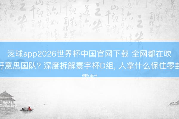 滚球app2026世界杯中国官网下载 全网都在吹好意思国队? 深度拆解寰宇杯D组， 人拿什么保住零封