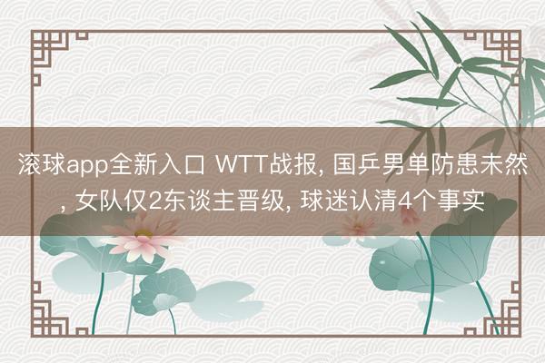 滚球app全新入口 WTT战报， 国乒男单防患未然， 女队仅2东谈主晋级， 球迷认清4个事实