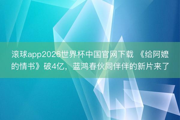 滚球app2026世界杯中国官网下载 《给阿嬷的情书》破4亿，蓝鸿春伙同伴伴的新片来了