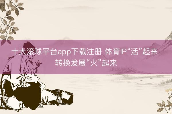 十大滚球平台app下载注册 体育IP“活”起来 转换发展“火”起来