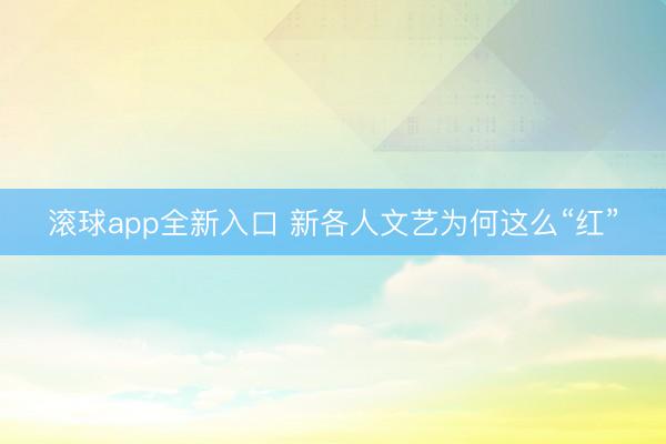 滚球app全新入口 新各人文艺为何这么“红”