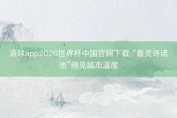 滚球app2026世界杯中国官网下载 “最灵许诺池”照见城市温度