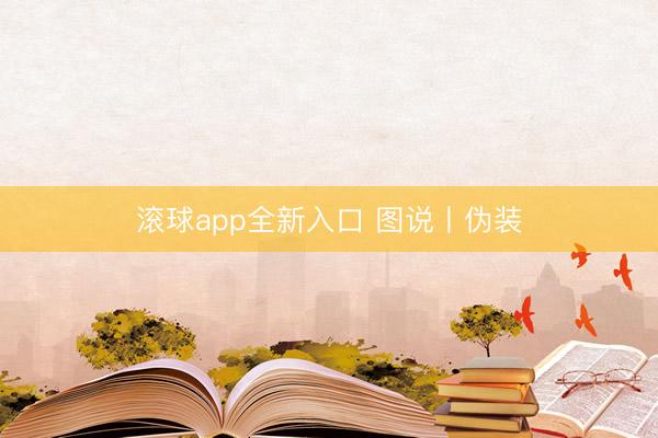 滚球app全新入口 图说丨伪装