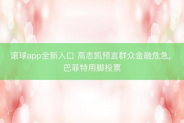 滚球app全新入口 高志凯预言群众金融危急， 巴菲特用脚投票