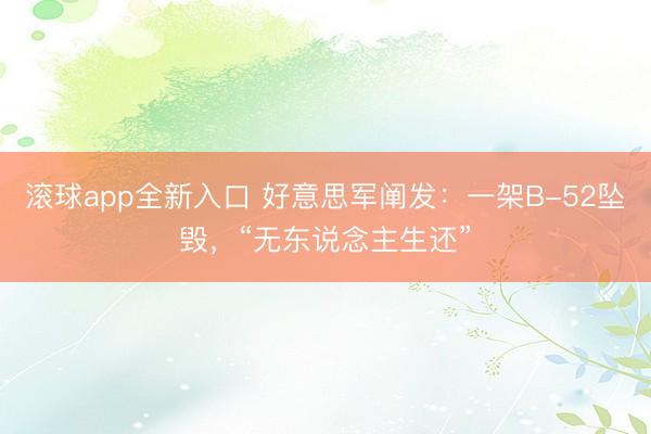 滚球app全新入口 好意思军阐发:一架B-52坠毁,“无东说念主生还”