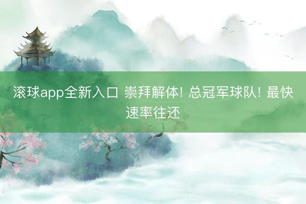 滚球app全新入口 崇拜解体! 总冠军球队! 最快速率往还