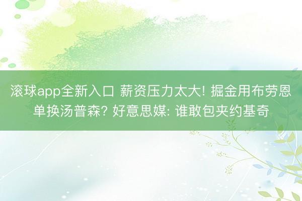 滚球app全新入口 薪资压力太大! 掘金用布劳恩单换汤普森? 好意思媒: 谁敢包夹约基奇