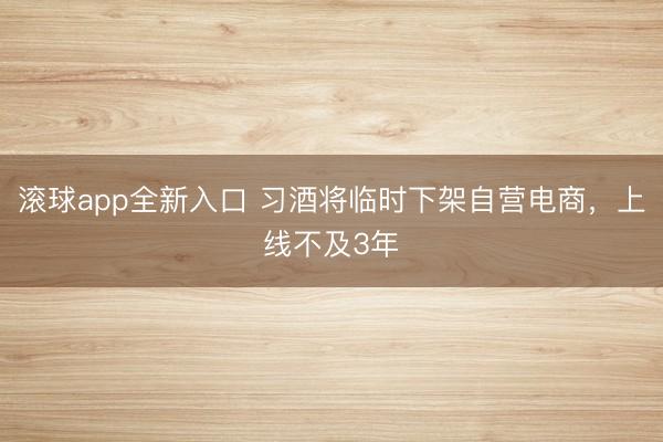 滚球app全新入口 习酒将临时下架自营电商,上线不及3年